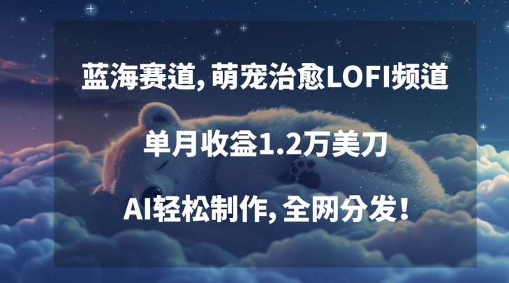 蓝海赛道，萌宠治愈LOFI频道，单月收益1.2万美刀，AI轻松制作，全网分发睿集资源栈-网赚项目-副业赚钱-互联网创业-资源整合睿集资源栈
