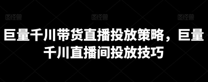 巨量千川带货直播投放策略,巨量千川直播间投放技巧睿集资源栈-网赚项目-副业赚钱-互联网创业-资源整合睿集资源栈