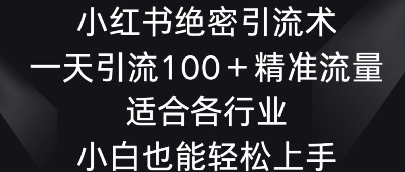 小红书绝密引流术,一天引流100+精准流量,适合各个行业,小白也能轻松上手睿集资源栈-网赚项目-副业赚钱-互联网创业-资源整合睿集资源栈