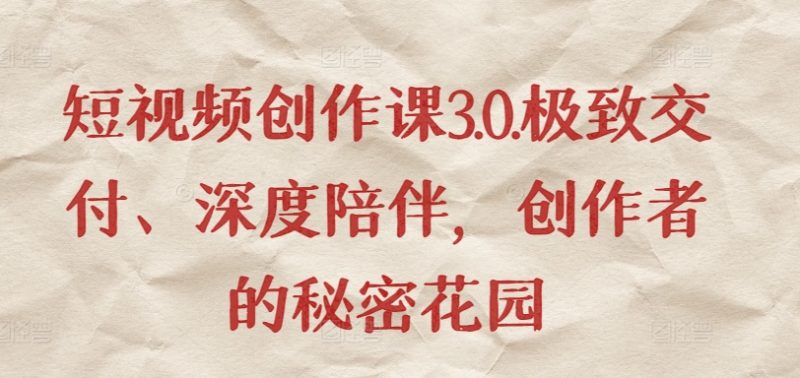 短视频创作课3.0.极致交付、深度陪伴,创作者的秘密花园睿集资源栈-网赚项目-副业赚钱-互联网创业-资源整合睿集资源栈