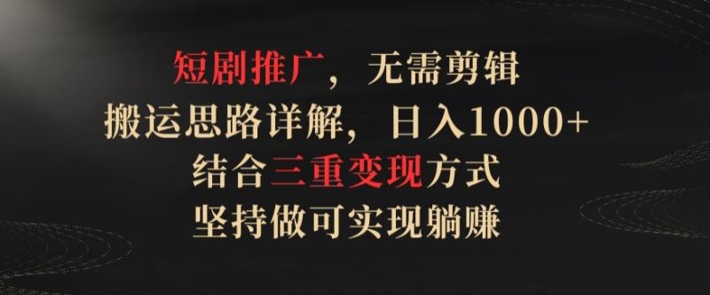 短剧推广,无需剪辑,搬运思路详解,日入1000+,结合三重变现方式,坚持做可实现躺赚睿集资源栈-网赚项目-副业赚钱-互联网创业-资源整合睿集资源栈