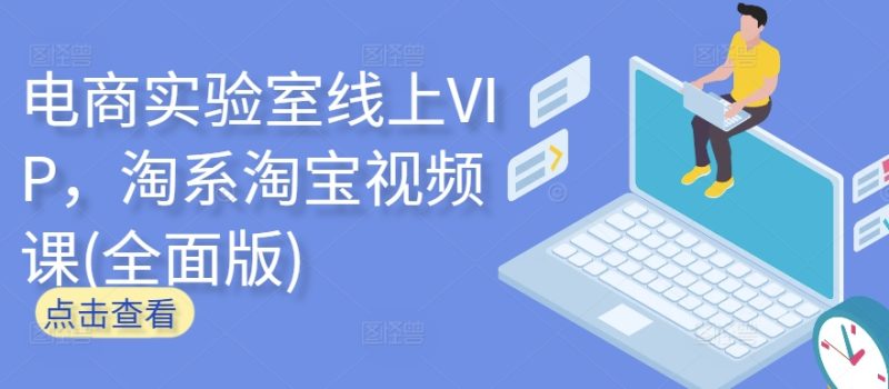 电商实验室线上VIP,淘系淘宝视频课(全面版)睿集资源栈-网赚项目-副业赚钱-互联网创业-资源整合睿集资源栈
