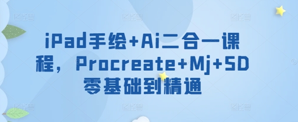 iPad手绘+Ai二合一课程，​Procreate+Mj+SD零基础到精通睿集资源栈-网赚项目-副业赚钱-互联网创业-资源整合睿集资源栈