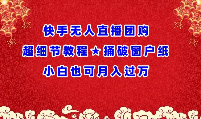 快手无人直播团购超细节教程★捅破窗户纸小白也可月人过万睿集资源栈-网赚项目-副业赚钱-互联网创业-资源整合睿集资源栈