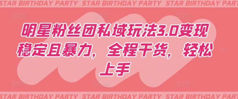 明星粉丝团私域玩法3.0变现稳定且暴力,全程干货,轻松上手睿集资源栈-网赚项目-副业赚钱-互联网创业-资源整合睿集资源栈