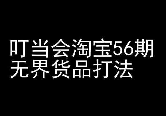 叮当会淘宝56期：无界货品打法-淘宝开店教程睿集资源栈-网赚项目-副业赚钱-互联网创业-资源整合睿集资源栈