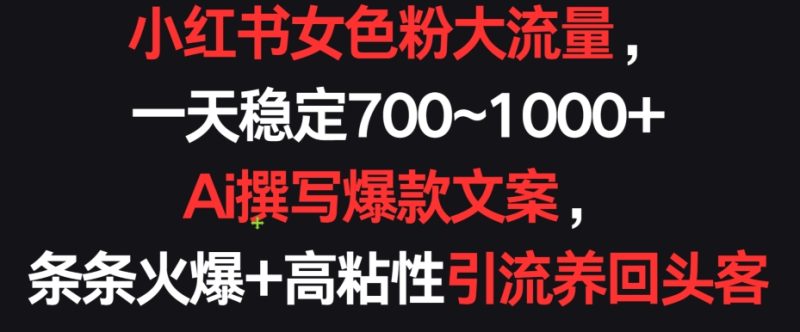小红书女色粉大流量,一天稳定700~1000+  Ai撰写爆款文案,条条火爆+高粘性引流养回头客睿集资源栈-网赚项目-副业赚钱-互联网创业-资源整合睿集资源栈