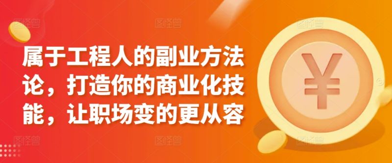 属于工程人的副业方法论,打造你的商业化技能,让职场变的更从容睿集资源栈-网赚项目-副业赚钱-互联网创业-资源整合睿集资源栈