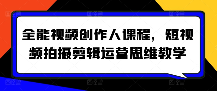 全能视频创作人课程，短视频拍摄剪辑运营思维教学睿集资源栈-网赚项目-副业赚钱-互联网创业-资源整合睿集资源栈