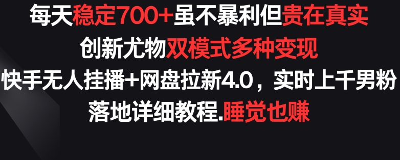 每天稳定700+，收益不高但贵在真实，创新尤物双模式多渠种变现，快手无人挂播+网盘拉新4.0睿集资源栈-网赚项目-副业赚钱-互联网创业-资源整合睿集资源栈