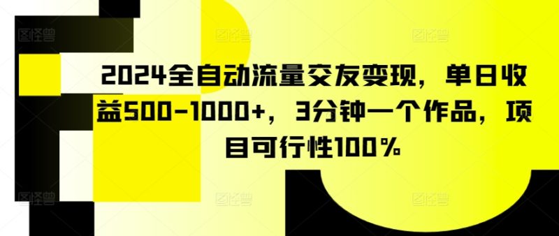2024全自动流量交友变现,单日收益500-1000+,3分钟一个作品,项目可行性100%睿集资源栈-网赚项目-副业赚钱-互联网创业-资源整合睿集资源栈
