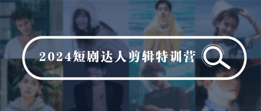 2024短剧达人剪辑特训营，适合宝爸宝妈的0基础剪辑训练营（51节课）睿集资源栈-网赚项目-副业赚钱-互联网创业-资源整合睿集资源栈