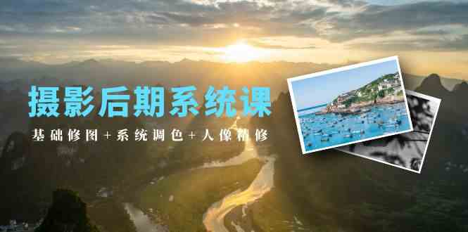 摄影后期系统课：基础修图+系统调色+人像精修（19节课）睿集资源栈-网赚项目-副业赚钱-互联网创业-资源整合睿集资源栈