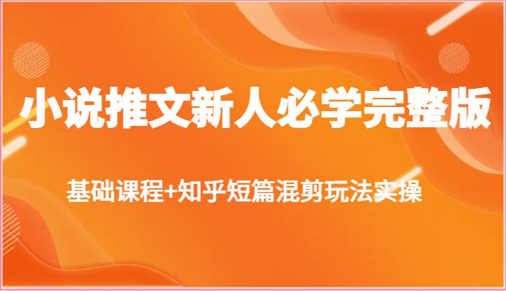 小说推文新人必学完整版，基础课程+知乎短篇混剪玩法实操睿集资源栈-网赚项目-副业赚钱-互联网创业-资源整合睿集资源栈