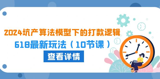 2024坑产算法模型下的打款逻辑：618最新玩法（10节课）睿集资源栈-网赚项目-副业赚钱-互联网创业-资源整合睿集资源栈