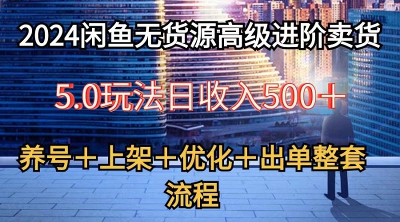 2024闲鱼无货源高级进阶卖货5.0,养号+选品+上架+优化+出单整套流程睿集资源栈-网赚项目-副业赚钱-互联网创业-资源整合睿集资源栈