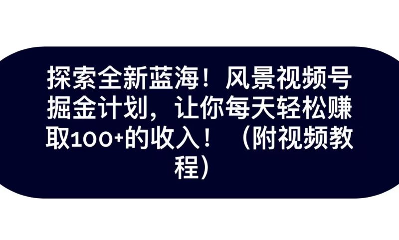 探索全新蓝海!抖音风景视频号掘金计划,让你每天轻松日赚100+,保姆级教学睿集资源栈-网赚项目-副业赚钱-互联网创业-资源整合睿集资源栈
