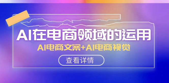 AI在电商领域的运用线上课，AI电商文案+AI电商视觉（14节课）睿集资源栈-网赚项目-副业赚钱-互联网创业-资源整合睿集资源栈