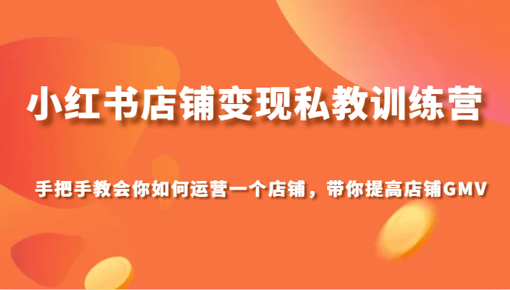 小红书店铺变现私教训练营，手把手教会你运营店铺，带你提高店铺GMV睿集资源栈-网赚项目-副业赚钱-互联网创业-资源整合睿集资源栈