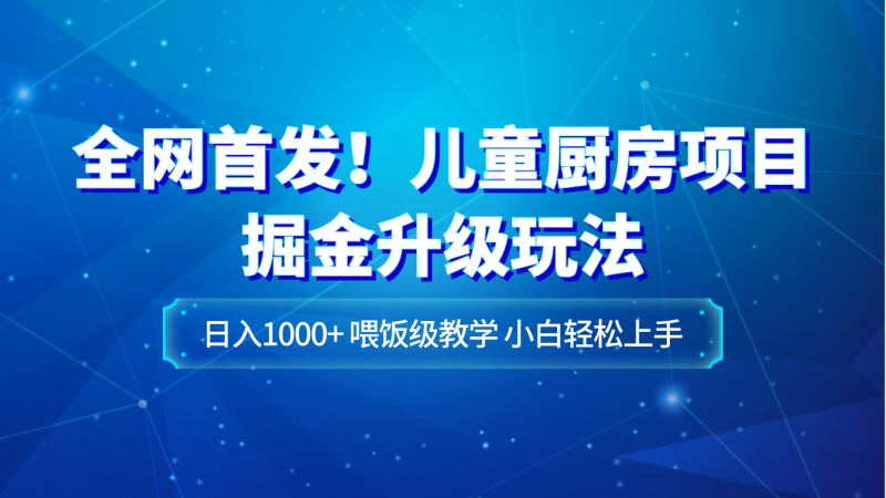 全网首发!儿童厨房项目掘金升级玩法,日入1000+,喂饭级教学,小白轻松上手睿集资源栈-网赚项目-副业赚钱-互联网创业-资源整合睿集资源栈
