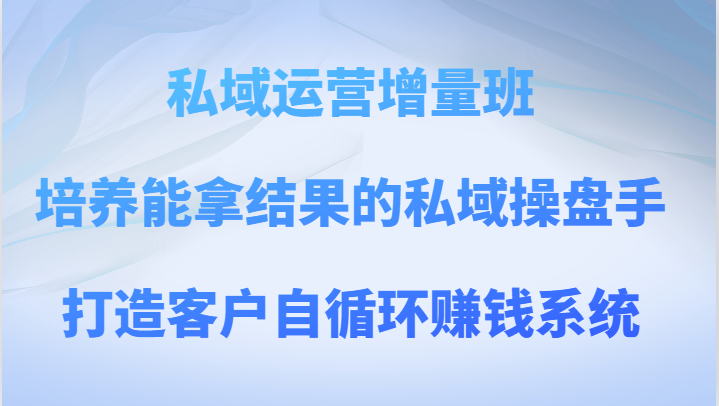 私域运营增量班 培养能拿结果的私域操盘手，打造客户自循环赚钱系统睿集资源栈-网赚项目-副业赚钱-互联网创业-资源整合睿集资源栈