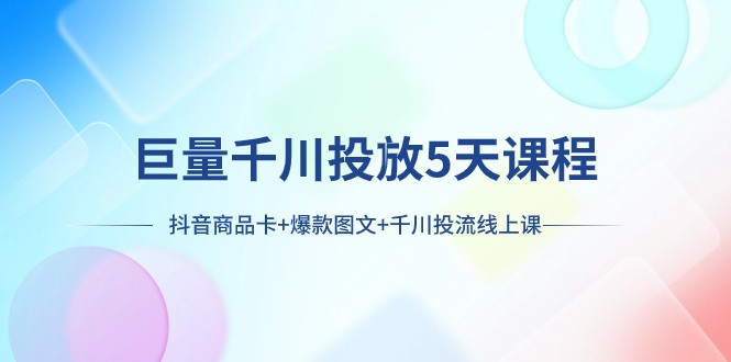 巨量千川投放5天课程：抖音商品卡+爆款图文+千川投流线上课睿集资源栈-网赚项目-副业赚钱-互联网创业-资源整合睿集资源栈