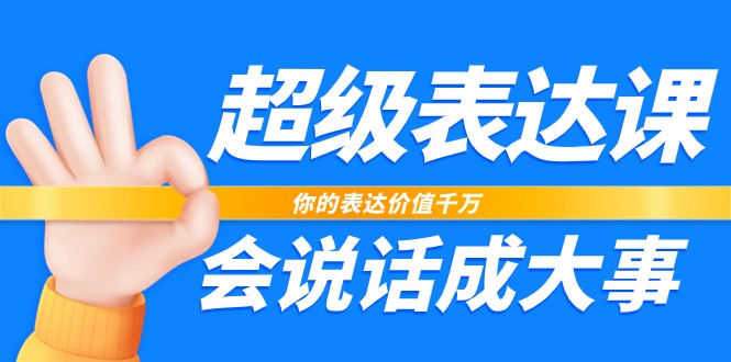 超级表达课，你的表达价值千万，会说话成大事（17节课）睿集资源栈-网赚项目-副业赚钱-互联网创业-资源整合睿集资源栈