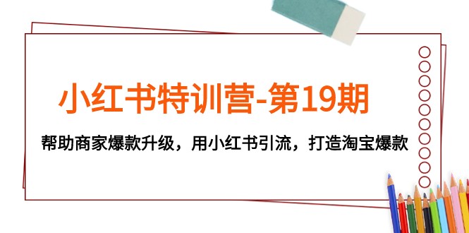 小红书特训营-第19期，帮助商家爆款升级，用小红书引流，打造淘宝爆款睿集资源栈-网赚项目-副业赚钱-互联网创业-资源整合睿集资源栈