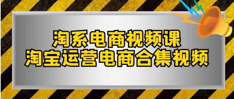 淘系电商视频课,淘宝运营电商合集视频(33节课)睿集资源栈-网赚项目-副业赚钱-互联网创业-资源整合睿集资源栈