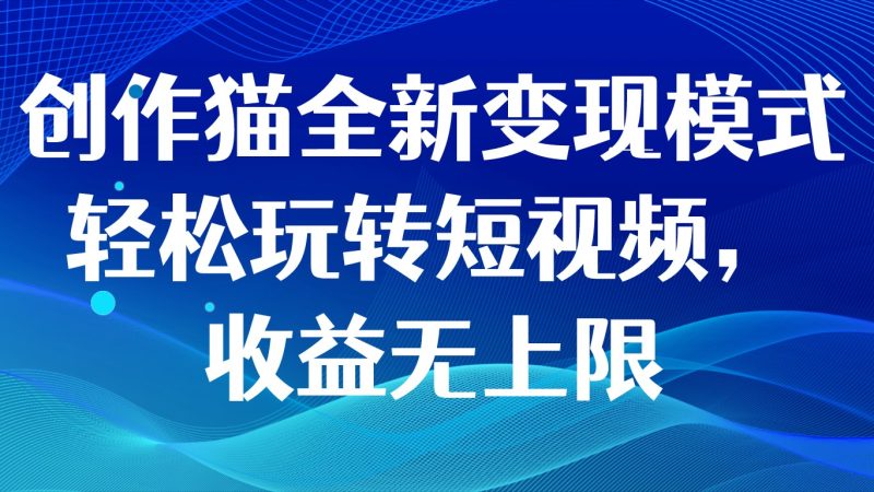创作猫全新变现模式,轻松玩转短视频,收益无上限睿集资源栈-网赚项目-副业赚钱-互联网创业-资源整合睿集资源栈