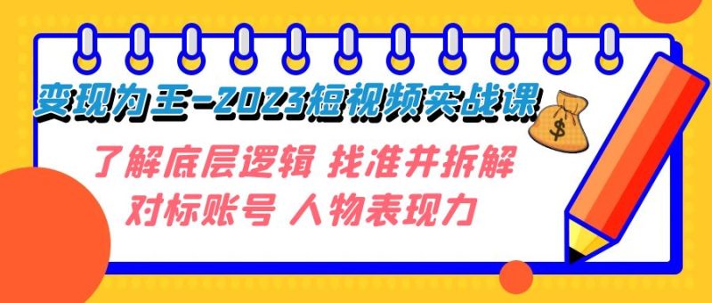 变现·为王-2023短视频实战课 了解底层逻辑 找准并拆解对标账号 人物表现力睿集资源栈-网赚项目-副业赚钱-互联网创业-资源整合睿集资源栈