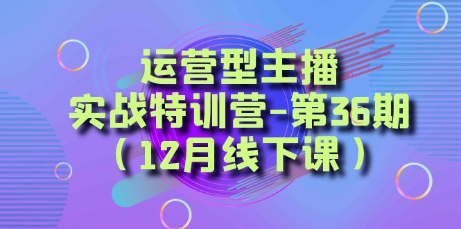 运营型主播实战特训营-第36期（12月线下课）从底层逻辑到起号思路、千川投放思路睿集资源栈-网赚项目-副业赚钱-互联网创业-资源整合睿集资源栈