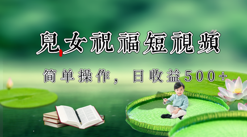 制作儿女祝福原创短视频,视频号分成计划日收益500+睿集资源栈-网赚项目-副业赚钱-互联网创业-资源整合睿集资源栈