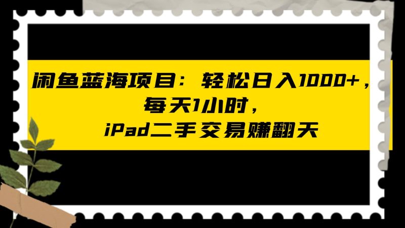 闲鱼蓝海项目轻松日入1000+,每天1小时, iPad二手交易赚翻天睿集资源栈-网赚项目-副业赚钱-互联网创业-资源整合睿集资源栈