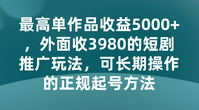最高单作品收益5000+,外面收3980的短剧推广玩法,可长期操作的正规起号方法睿集资源栈-网赚项目-副业赚钱-互联网创业-资源整合睿集资源栈