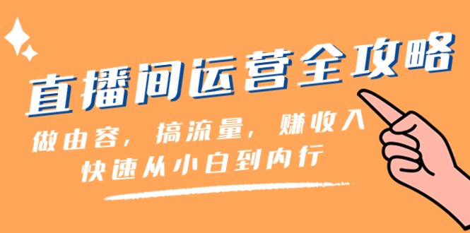 直播间运营全攻略：做由容，搞流量，赚收入一快速从小白到内行（46节课）睿集资源栈-网赚项目-副业赚钱-互联网创业-资源整合睿集资源栈