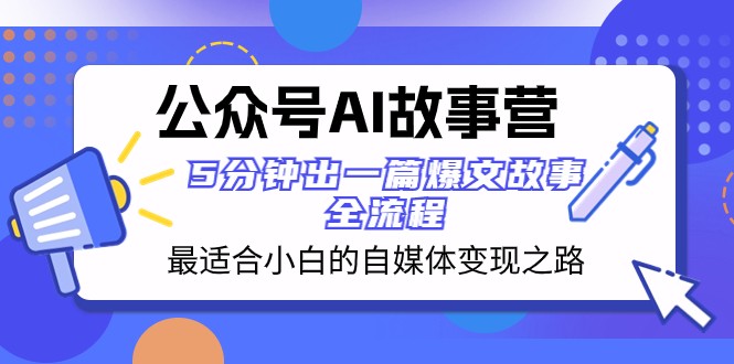 公众号AI故事营 最适合小白的自媒体变现之路 5分钟出一篇爆文故事全流程睿集资源栈-网赚项目-副业赚钱-互联网创业-资源整合睿集资源栈