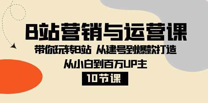 B站营销与运营课：带你玩转B站 从建号到爆款打造 从小白到百万UP主（10节课）睿集资源栈-网赚项目-副业赚钱-互联网创业-资源整合睿集资源栈