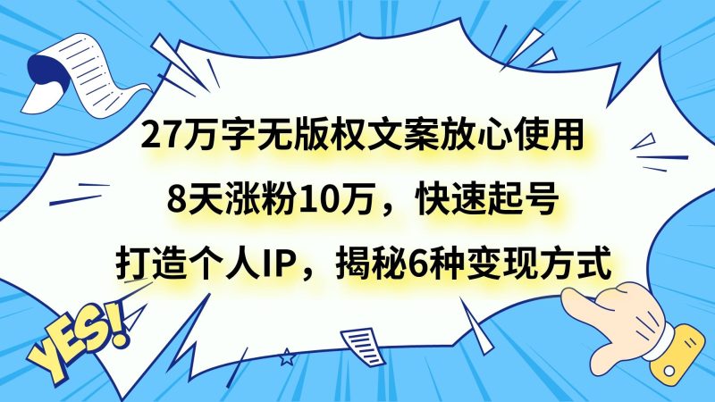 27万字无版权文案放心使用,8天涨粉10万,快速起号,打造个人IP,揭秘6种变现方式睿集资源栈-网赚项目-副业赚钱-互联网创业-资源整合睿集资源栈