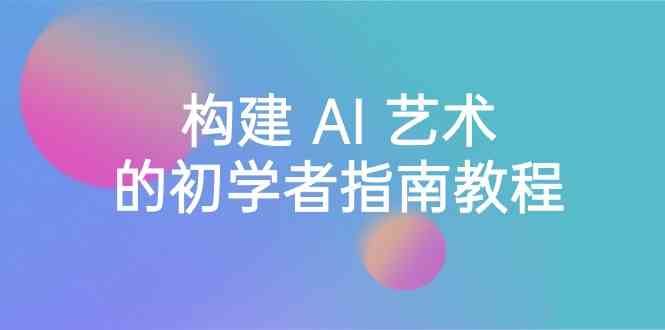 Stable Diffusion 101：构建 AI 艺术的初学者指南教程-16节课-中英字幕睿集资源栈-网赚项目-副业赚钱-互联网创业-资源整合睿集资源栈