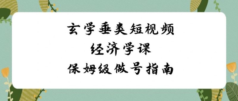玄学垂类短视频经济学课,保姆级做号指南(8节课)睿集资源栈-网赚项目-副业赚钱-互联网创业-资源整合睿集资源栈
