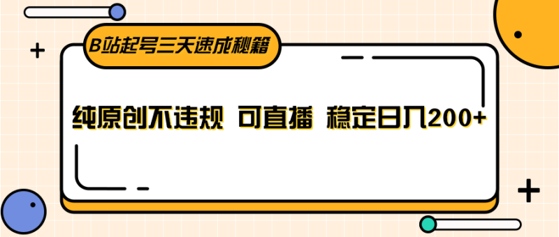 B站起号三天速成秘籍,纯原创不违规 可直播 稳定日入200+睿集资源栈-网赚项目-副业赚钱-互联网创业-资源整合睿集资源栈