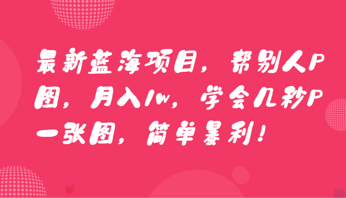 最新蓝海项目，帮别人P图，月入1w，学会几秒P一张图，简单暴利！睿集资源栈-网赚项目-副业赚钱-互联网创业-资源整合睿集资源栈