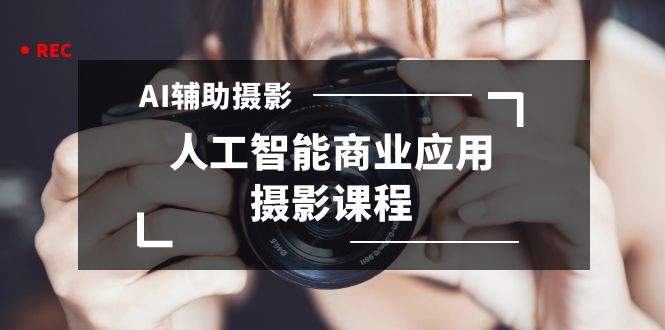 2024年AI辅助摄影人工智能商业应用摄影课程（37节课）睿集资源栈-网赚项目-副业赚钱-互联网创业-资源整合睿集资源栈