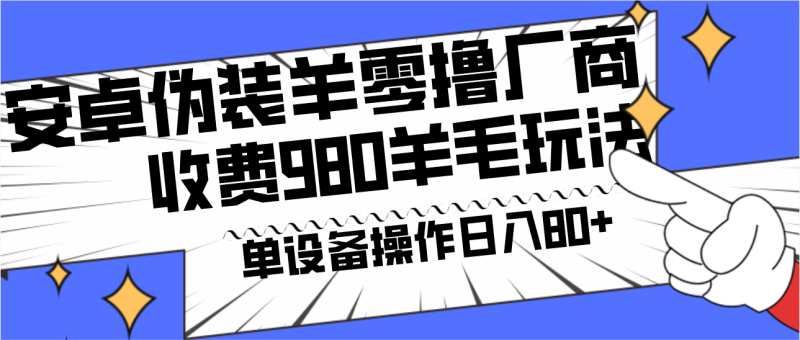 安卓伪装羊零撸厂商羊毛项目,单机日入80+,可矩阵,多劳多得,收费980项目直接公开睿集资源栈-网赚项目-副业赚钱-互联网创业-资源整合睿集资源栈