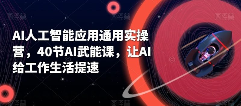 AI人工智能应用通用实操营,40节AI赋能课,让AI给工作生活提速睿集资源栈-网赚项目-副业赚钱-互联网创业-资源整合睿集资源栈
