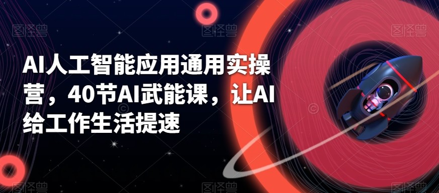 AI人工智能应用通用实操营，40节AI赋能课，让AI给工作生活提速睿集资源栈-网赚项目-副业赚钱-互联网创业-资源整合睿集资源栈
