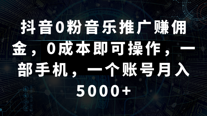 抖音0粉音乐推广赚佣金,0成本即可操作,一部手机,一个账号月入5000+睿集资源栈-网赚项目-副业赚钱-互联网创业-资源整合睿集资源栈