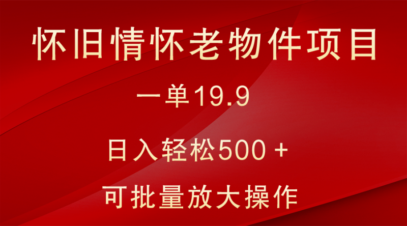怀旧情怀老物件项目,一单19.9,日入轻松500+,无操作难度,小白可轻松上手睿集资源栈-网赚项目-副业赚钱-互联网创业-资源整合睿集资源栈