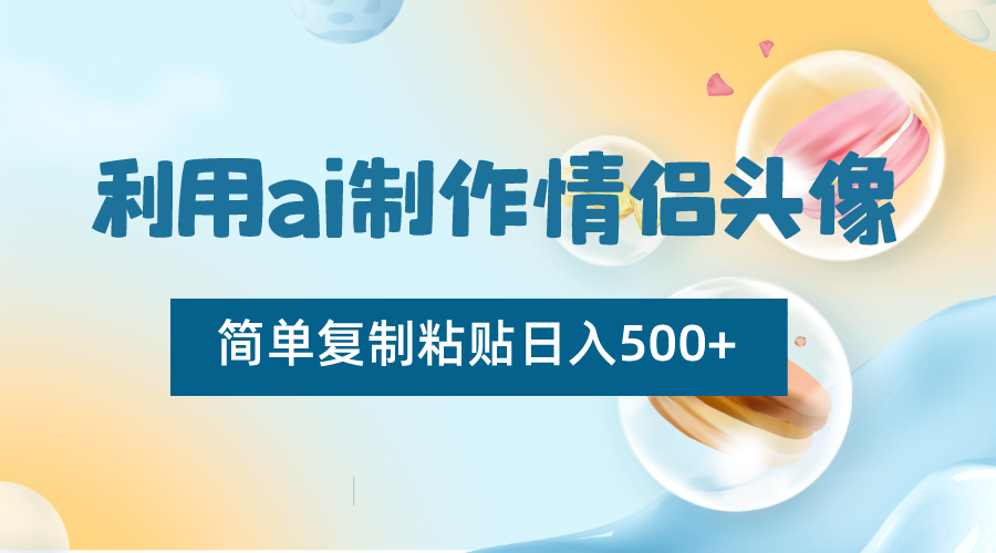 利用ai制作情侣头像，简单复制粘贴日入500+，零成本适合新手制作睿集资源栈-网赚项目-副业赚钱-互联网创业-资源整合睿集资源栈